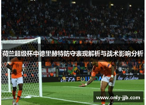 荷兰超级杯中德里赫特防守表现解析与战术影响分析