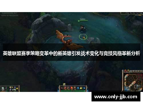 英雄联盟赛季策略变革中的新英雄引发战术变化与竞技风格革新分析