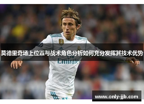 莫德里奇场上位置与战术角色分析如何充分发挥其技术优势