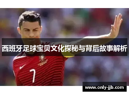 西班牙足球宝贝文化探秘与背后故事解析