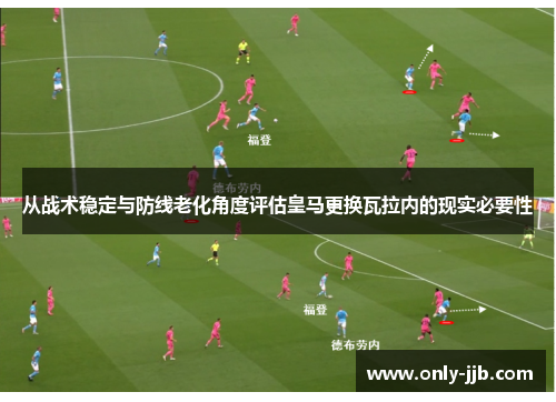 从战术稳定与防线老化角度评估皇马更换瓦拉内的现实必要性