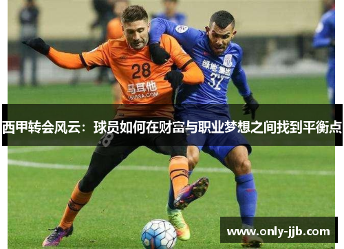 西甲转会风云：球员如何在财富与职业梦想之间找到平衡点
