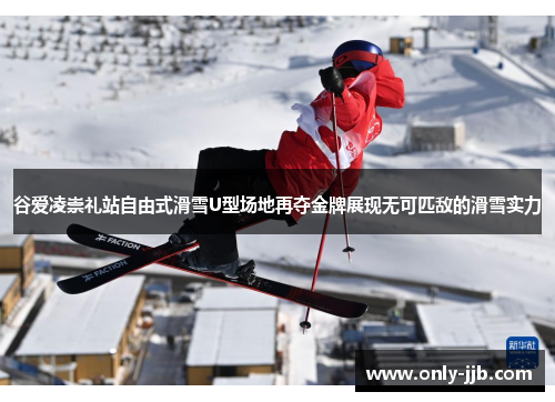 谷爱凌崇礼站自由式滑雪U型场地再夺金牌展现无可匹敌的滑雪实力