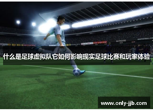 什么是足球虚拟队它如何影响现实足球比赛和玩家体验