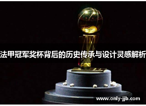 法甲冠军奖杯背后的历史传承与设计灵感解析