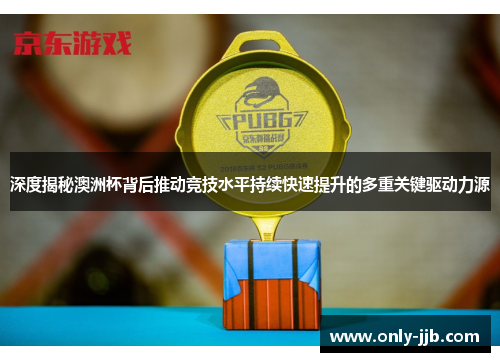 深度揭秘澳洲杯背后推动竞技水平持续快速提升的多重关键驱动力源