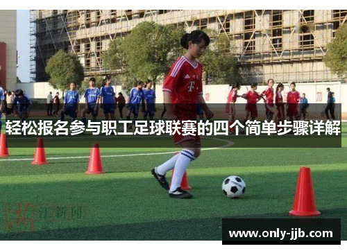 轻松报名参与职工足球联赛的四个简单步骤详解