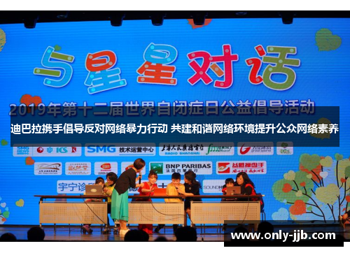 迪巴拉携手倡导反对网络暴力行动 共建和谐网络环境提升公众网络素养