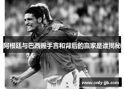 阿根廷与巴西握手言和背后的赢家是谁揭秘