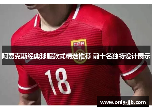 阿贾克斯经典球服款式精选推荐 前十名独特设计展示