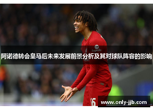 阿诺德转会皇马后未来发展前景分析及其对球队阵容的影响