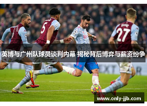 英博与广州队球员谈判内幕 揭秘背后博弈与薪资纷争