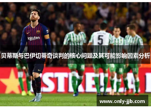 贝蒂斯与巴伊切蒂奇谈判的核心问题及其可能影响因素分析