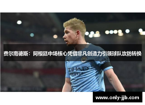 费尔南德斯：阿根廷中场核心凭借非凡创造力引领球队攻防转换