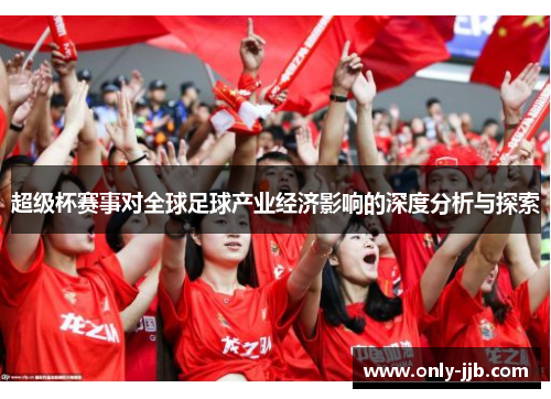 超级杯赛事对全球足球产业经济影响的深度分析与探索