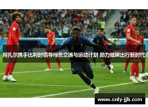 阿扎尔携手比利时倡导绿色交通与运动计划 助力低碳出行新时代