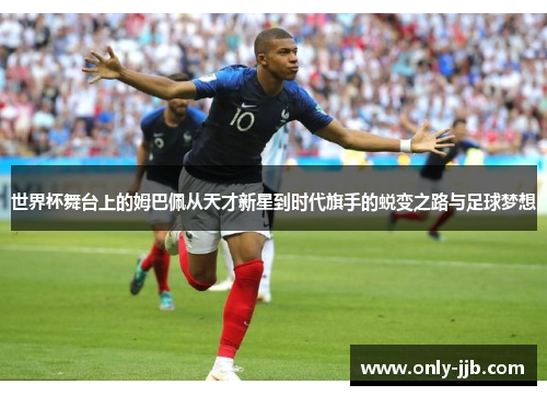 世界杯舞台上的姆巴佩从天才新星到时代旗手的蜕变之路与足球梦想