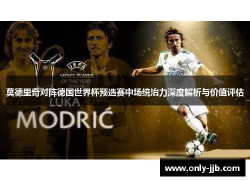 莫德里奇对阵德国世界杯预选赛中场统治力深度解析与价值评估
