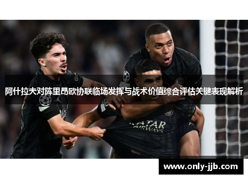 阿什拉夫对阵里昂欧协联临场发挥与战术价值综合评估关键表现解析