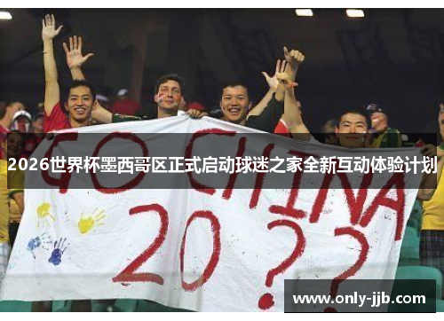 2026世界杯墨西哥区正式启动球迷之家全新互动体验计划