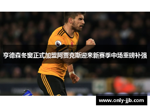 亨德森冬窗正式加盟阿贾克斯迎来新赛季中场重磅补强