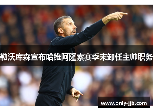 勒沃库森宣布哈维阿隆索赛季末卸任主帅职务