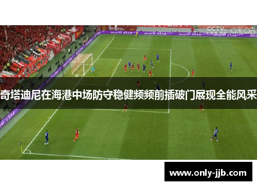 奇塔迪尼在海港中场防守稳健频频前插破门展现全能风采