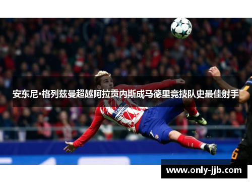 安东尼·格列兹曼超越阿拉贡内斯成马德里竞技队史最佳射手