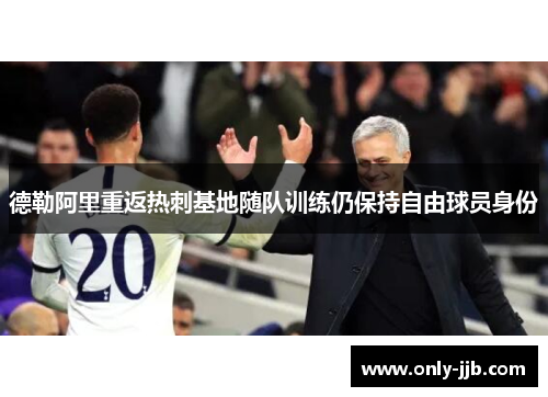 德勒阿里重返热刺基地随队训练仍保持自由球员身份