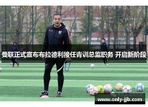 曼联正式宣布布拉德利接任青训总监职务 开启新阶段