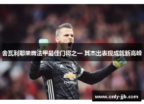 舍瓦利耶荣膺法甲最佳门将之一 其杰出表现成就新高峰