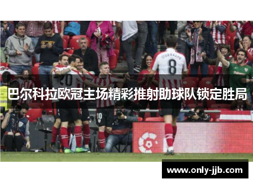 巴尔科拉欧冠主场精彩推射助球队锁定胜局